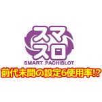 打つならお早めに！？スマスロの設定6投入率が前代未聞レベルらしい