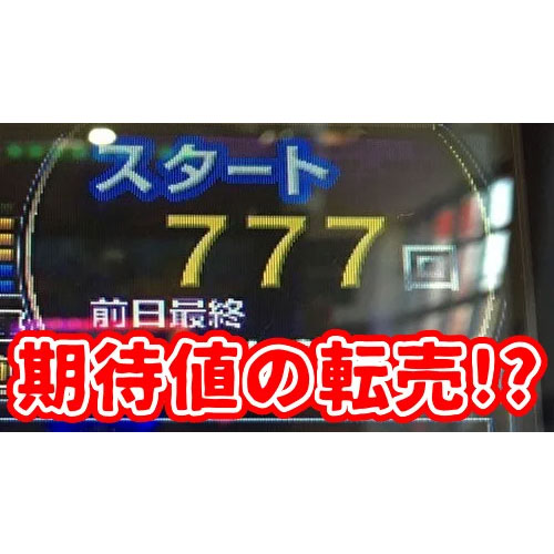 期待値の転売ヤー！？天井間近のハマリ台を他人に売る事案が発生しているらしい